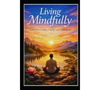 Living Mindfully: A Journey to Peace, Clarity, and Fulfillment