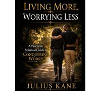 Living More, Worrying Less: A Practical, Spiritual Guide to Conquering Worry