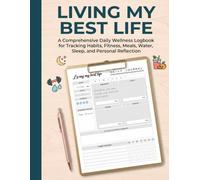 Living My Best Life: A Comprehensive Daily Wellness Logbook for Tracking Habits, Fitness, Meals, Water Intake, Sleep, and Personal Reflection