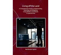 Living off the Land: A Comprehensive Guide to Understanding, Detecting, and Mitigating Living-Off-The-Land Attacks in Cybersecurity (Essential Cybersecurity)