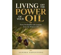 LIVING off the POWER of Your OIL: 40 Invaluable Life Lessons of the Widow's Oil