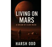 Living on Mars: A Dream of Elon Musk: The Bold Vision to Make Humanity Multi-Planetary