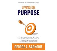 Living on Purpose: 5 Keys to Discovering, Aligning, & Thriving in Your Calling: 1 (Discover the 5 PS of Purpose)