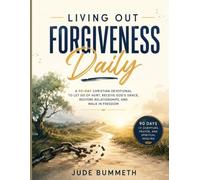 Living Out Forgiveness Daily: A 90-Day Christian Devotional to Let Go of Hurt, Receive God’s Grace, Restore Relationships, and Walk in Freedom