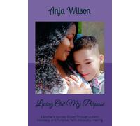Living Out My Purpose: A Mother’s Journey Driven Through Autism, Advocacy, and Purpose: Faith. Advocacy. Healing