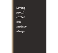 Living Proof Coffee Can Replace Sleep: Funny Notebook for Work, Gag Gift, Boss, Office, Secret Santa Gift, Stockings Filler (Lined Journal) | 120 Pages | 6x9