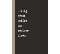 Living Proof Coffee Can Replace Sleep: Funny Notebook for Work, Gag Gift, Boss, Office, Secret Santa Gift, Stockings Filler (Lined Journal) | 120 Pages | 6x9