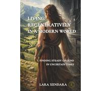 Living Regeneratively In A Modern World: Finding Steady Ground In Uncertain Times (Regeneration As A Way Of Living Series)