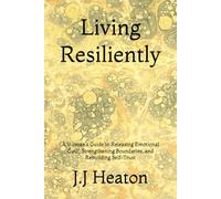 Living Resiliently: A Woman’s Guide to Releasing Emotional Guilt, Strengthening Boundaries, and Rebuilding Self-Trust