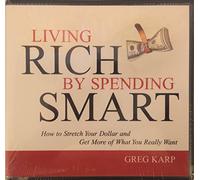 Living Rich By Spending Smart: How to Stretch Your Dollar and Get More of What You Really Want