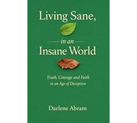 Living Sane, In an Insane World: Truth, Courage, and Faith in an Age of Deception