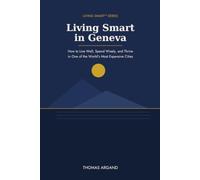 Living Smart in Geneva: How to Live Well, Spend Wisely, and Thrive in One of the World's Most Expensive Cities (Living Smart™ Series)