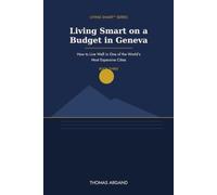 Living Smart on a Budget in Geneva: How to Live Well in One of the World's Most Expensive Cities (Living Smart™ Series)