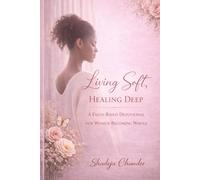 Living Soft, Healing Deep: A Faith-Based devotional for Women in Their Healing Season