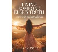 Living Someone Else's Truth: Reclaiming Your Identity, Your Story, and Your Life After Years of Performing a Role