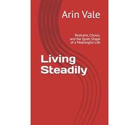 Living Steadily: Restraint, Choice, and the Quiet Shape of a Meaningful Life (Fragments of Understanding)