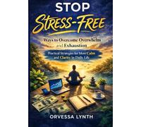 Living Stress-Free: Ways to Overcome Overwhelm and Exhaustion: Practical Strategies for More Calm and Clarity in Daily Life