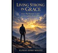 Living Strong in Grace: Grace That Sustains Leaders and Strengthens Responsibility (The Grace Formation Series)