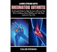 Living Strong With Rheumatoid Arthritis: An Essential Guide to Help You Live with Less Pain, More Confidence, Boost Mobility, and Take Back Control of Your Life