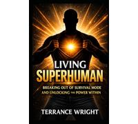 Living Superhuman: Breaking Out Of Survival Mode and Unlocking the Power Within: 1