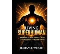 Living Superhuman: Breaking Out Of Survival Mode and Unlocking the Power Within
