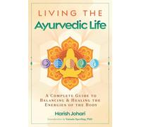 Living the Ayurvedic Life: A Complete Guide to Balancing and Healing the Energies of the Body