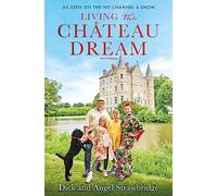 Living the Château Dream: As seen on the hit Channel 4 show Escape to the Château (Dick and Angel Strawbridge)