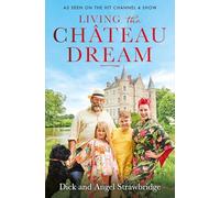 Living the Château Dream: As seen on the hit Channel 4 show Escape to the Château (Dick and Angel Strawbridge)