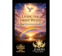 Living the Christ Within: Embodying Divine Awareness in Everyday Life (The Christ Within Series)