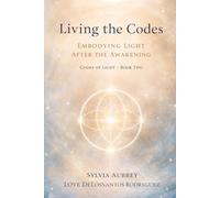 Living the Codes Embodying Light After the Awakening Codes of Light - Book Two: The Long Integration of Truth in the Body