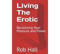 Living The Erotic: Reclaiming Your Pleasure and Power