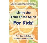 Living the Fruit of the Spirit For Kids: A 60-Day Christian Prayer and Growth Journal for Children Ages 7-11 with Bible Verses, Guided Prompts, and Faith-Building Activities