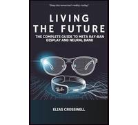 Living the Future: The Complete Guide to Meta Ray-Ban Display and Neural Band