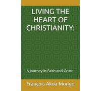 LIVING THE HEART OF CHRISTIANITY:: A Journey in Faith and Grace.