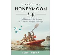Living the Honeymoon Life: A Field Guide to the Seasons of a Christ-Centered Marriage