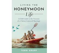 Living the Honeymoon Life: A Field Guide to the Seasons of a Christ-Centered Marriage