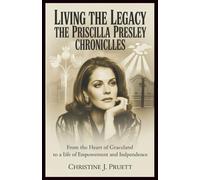 LIVING THE LEGACY: THE PRISCILLA PRESLEY CHRONICLES: From the Heart of Graceland to a Life of Empowerment and Independence