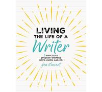 Living the Life of a Writer: 6 Practices Student Writers Have, Know, and Do