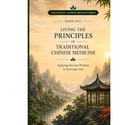 Living the Principles of Traditional Chinese Medicine: Applying Ancient Wisdom to Everyday Living