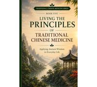 Living the Principles of Traditional Chinese Medicine: Applying Ancient Wisdom to Everyday Living: 5