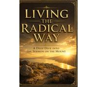 Living the Radical Way: A Deep Dive into the Sermon on the Mount (The Sermon on the Mount: A Comprehensive Study)
