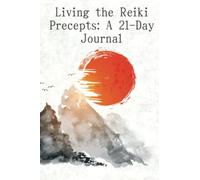 Living The Reiki Precepts: a 21-Day Journal: A Deep Exploration of The Reiki Precepts and how they can change things for the better. 6" x 9" 124 pages