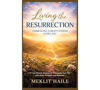Living the Resurrection: Embracing Christ's Power Every Day: A Year-Round Journey to Transform Your Life with Hope, Purpose, and Renewal