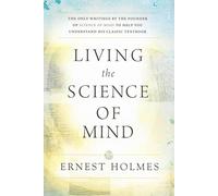Living the Science of Mind: The Only Writings by the Founder of Science of Mind to Help You Understand His Classic Textbook