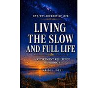 LIVING THE SLOW AND FULL LIFE: A RETIREMENT RESILIANCE HANDBOOK (A RETIREMENT RESILIENCE HANDBOOK SERIES)