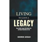 Living To Leave A Legacy: How To Build A Legacy That Outlives You And Shapes Generations For God