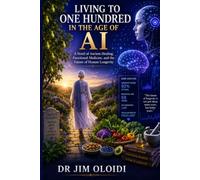 LIVING TO ONE HUNDRED IN THE AGE OF AI: A Novel of Ancient Healing, Functional Medicine, and the Future of Human Longevity