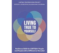 Living True to Yourself: Self-Acceptance, Identity Development, and Responding to Minority Stress: Resilience Skills for LGBTQIA+ People and People ... or No Label (LGBTQIA+ Peacebuilding Series)