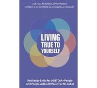 Living True to Yourself: Self-Acceptance, Identity Development, and Responding to Minority Stress: Resilience Skills for LGBTQIA+ People and People ... or No Label (LGBTQIA+ Peacebuilding Series)