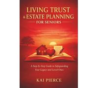 Living Trust & Estate Planning for Seniors: A Step-by-Step Guide to Safeguarding Your Legacy and Loved Ones